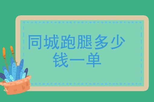 同城跑腿怎么收费_跑腿服务多少钱一单