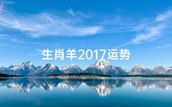 2017羊年运势详解_属羊人2017年运势如何