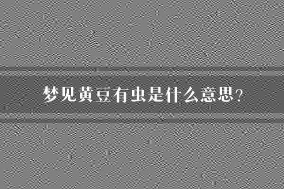 梦到种黄豆是什么意思_种黄豆梦境解析